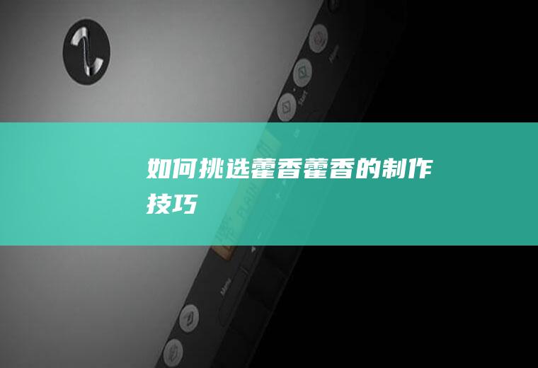 如何挑选藿香_藿香的制作技巧