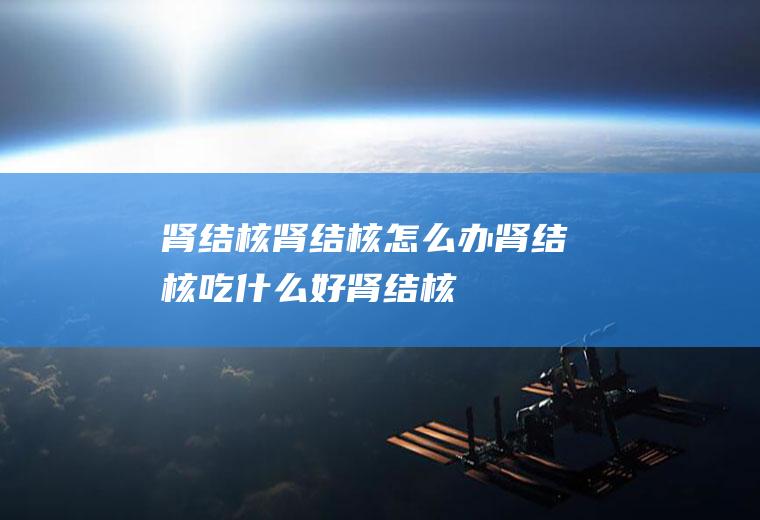 肾结核_肾结核怎么办_肾结核吃什么好_肾结核的症状