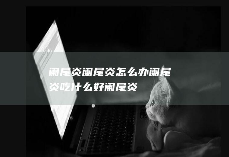 阑尾炎_阑尾炎怎么办_阑尾炎吃什么好_阑尾炎的症状