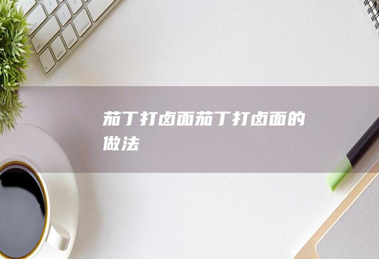 茄丁打卤面_茄丁打卤面的做法