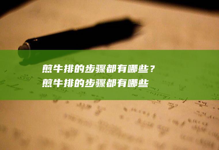 煎牛排的步骤都有哪些？(煎牛排的步骤都有哪些呢)