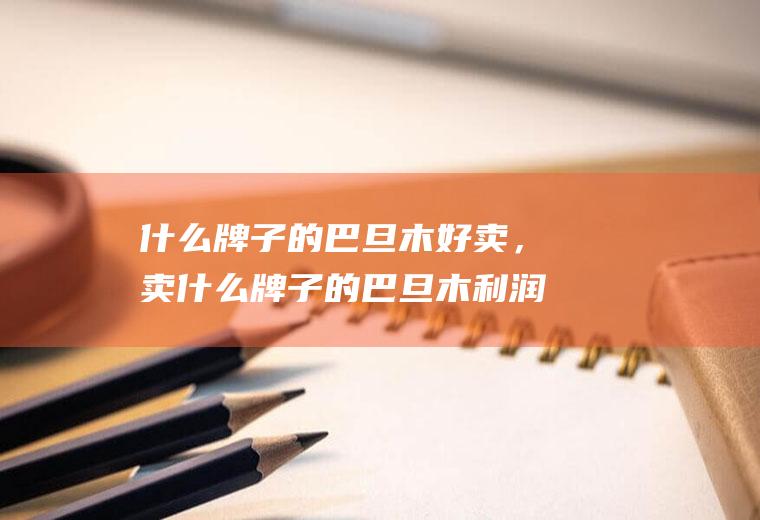 什么牌子的巴旦木好卖，卖什么牌子的巴旦木利润高(巴旦木哪里的最好)