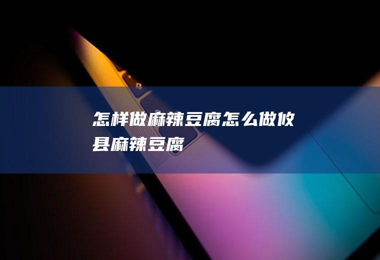 怎样做麻辣豆腐_怎么做攸县麻辣豆腐