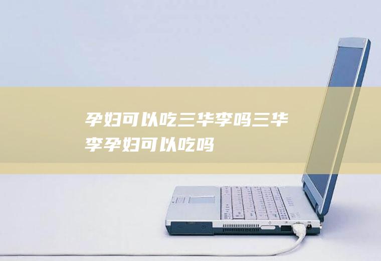 孕妇可以吃三华李吗_三华李孕妇可以吃吗