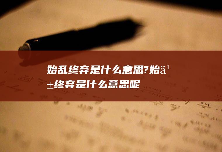 始乱终弃是什么意思?(始乱终弃是什么意思呢)