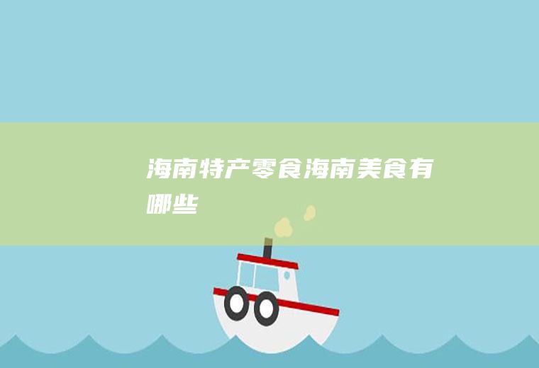 海南特产零食_海南美食有哪些