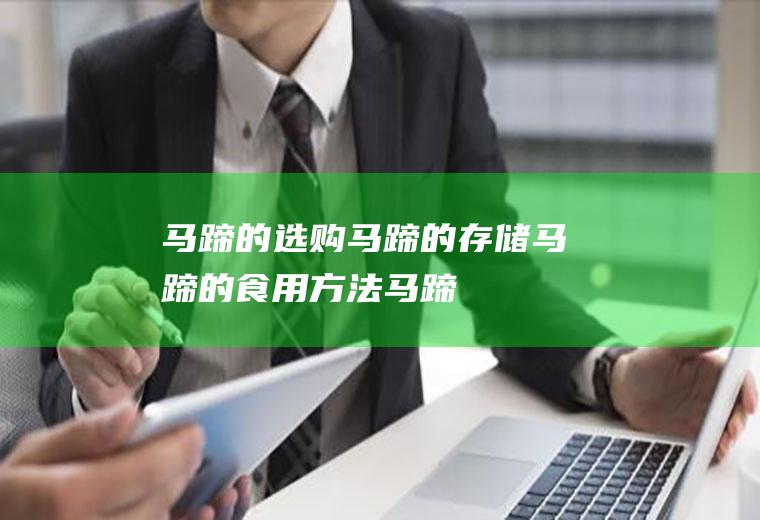 马蹄的选购_马蹄的存储_马蹄的食用方法_马蹄用法用量