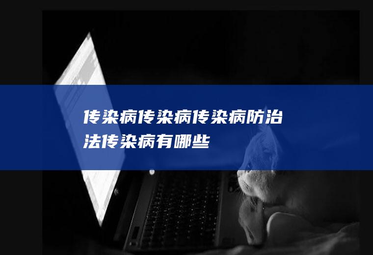 传染病_传染病,传染病防治法,传染病有哪些,甲类传染病,传染病分类,预防传染病,什么是传染病