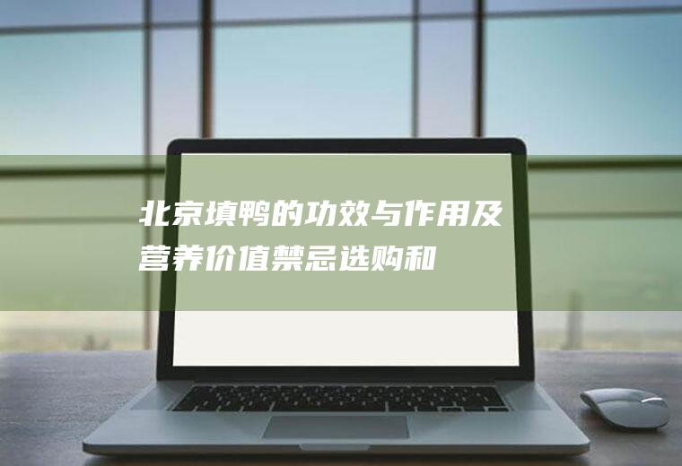北京填鸭的功效与作用及营养价值_禁忌_选购和做法