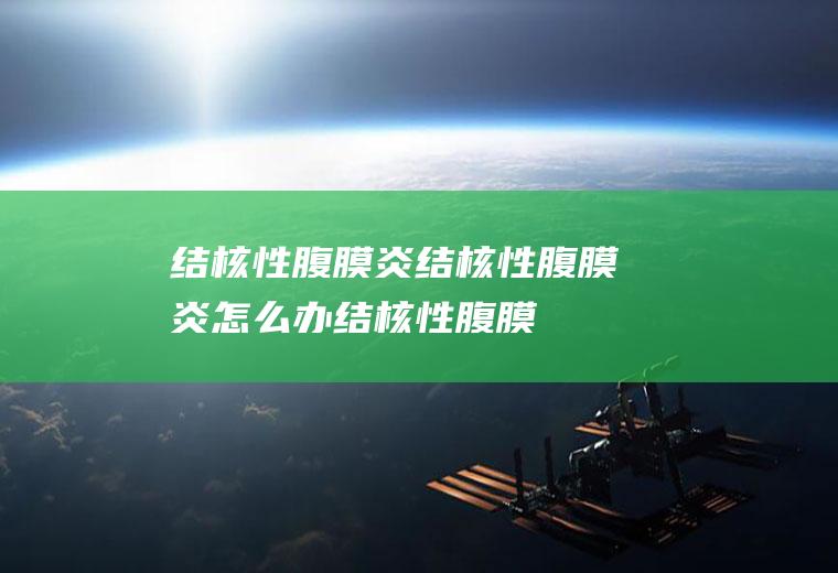 结核性腹膜炎_结核性腹膜炎怎么办_结核性腹膜炎吃什么好_结核性腹膜炎的症状