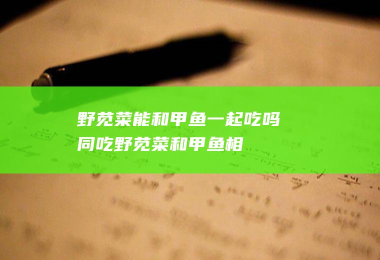 野苋菜能和甲鱼一起吃吗/同吃_野苋菜和甲鱼相克吗