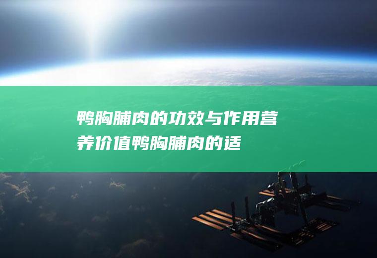 鸭胸脯肉的功效与作用_营养价值_鸭胸脯肉的适用人群