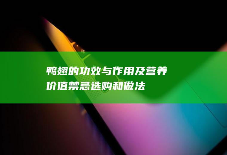 鸭翅的功效与作用及营养价值_禁忌_选购和做法