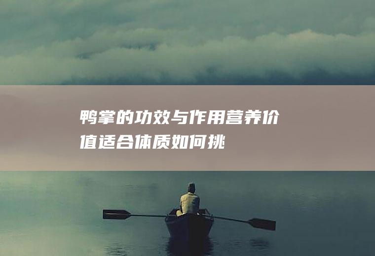 鸭掌的功效与作用营养价值适合体质如何挑