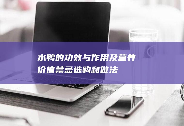 水鸭的功效与作用及营养价值_禁忌_选购和做法