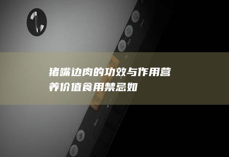 猪嘴边肉的功效与作用_营养价值_食用禁忌_如何挑选猪嘴边肉