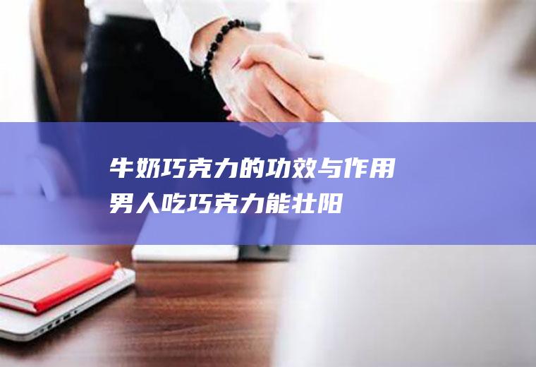 牛奶巧克力的功效与作用(男人吃巧克力能壮阳)