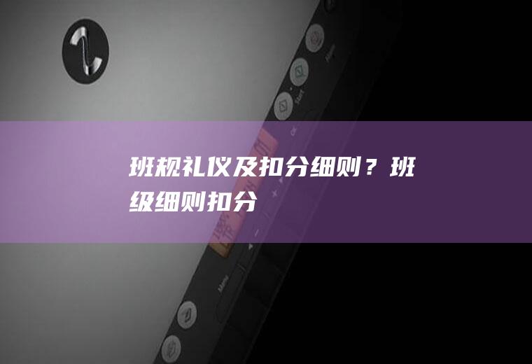 班规礼仪及扣分细则？(班级细则扣分)