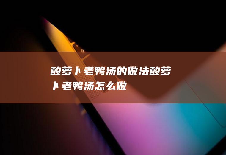 酸萝卜老鸭汤的做法_酸萝卜老鸭汤怎么做