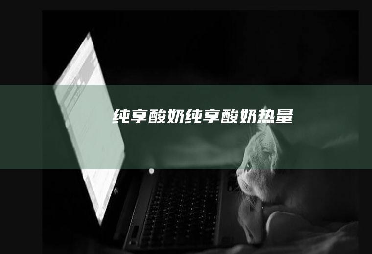 纯享酸奶_纯享酸奶热量
