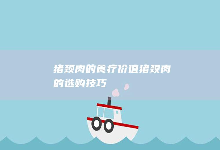 猪颈肉的食疗价值_猪颈肉的选购技巧