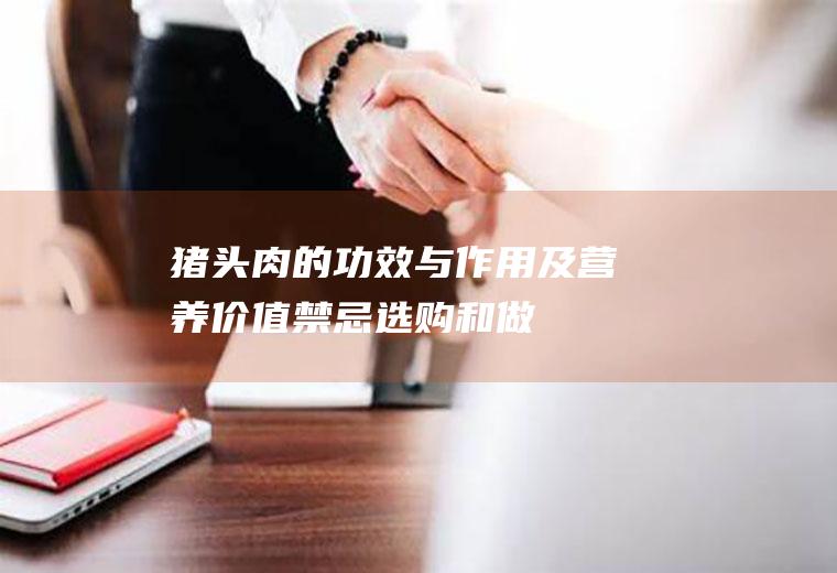 猪头肉的功效与作用及营养价值_禁忌_选购和做法