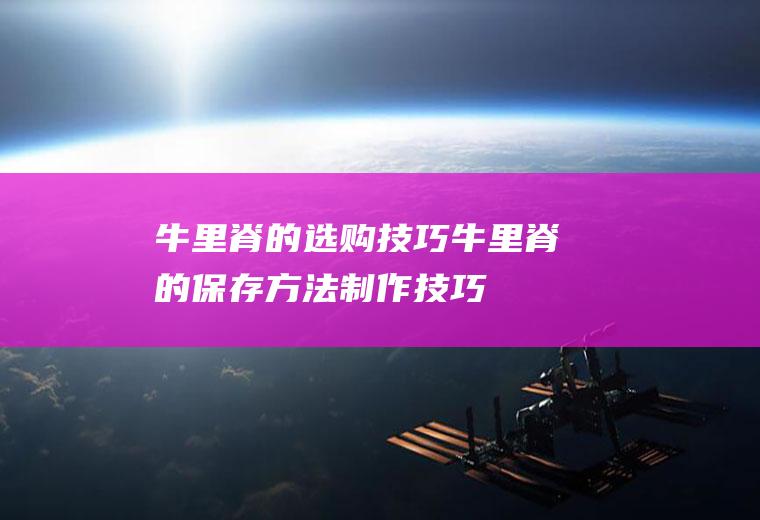 牛里脊的选购技巧_牛里脊的保存方法_制作技巧_食用效果