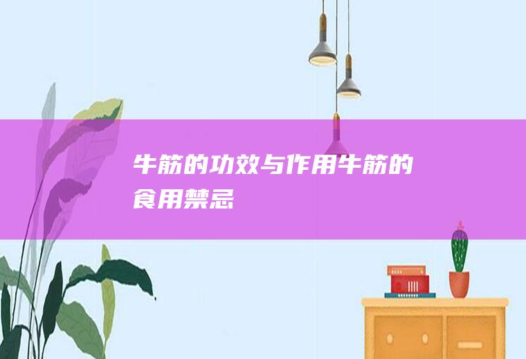牛筋的功效与作用_牛筋的食用禁忌