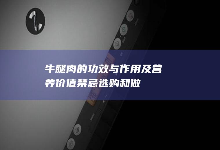 牛腿肉的功效与作用及营养价值_禁忌_选购和做法