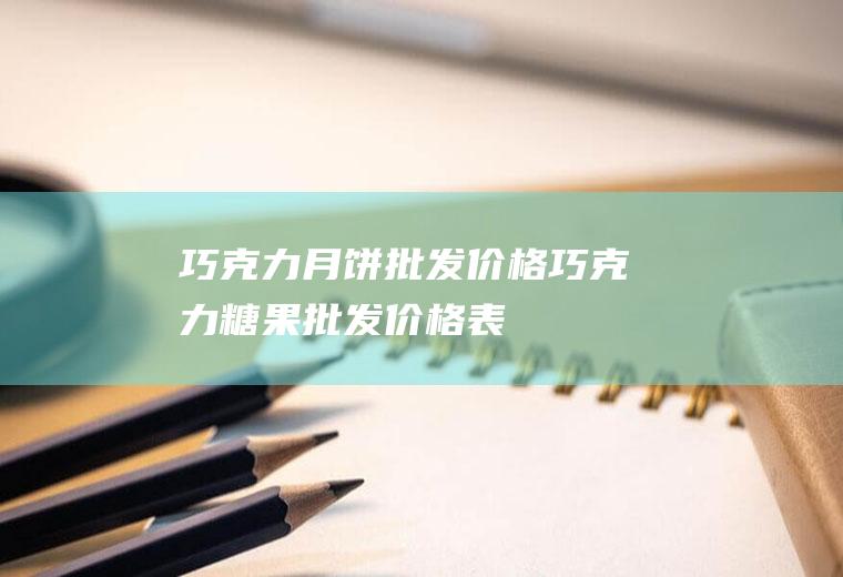巧克力月饼批发价格(巧克力糖果批发价格表)