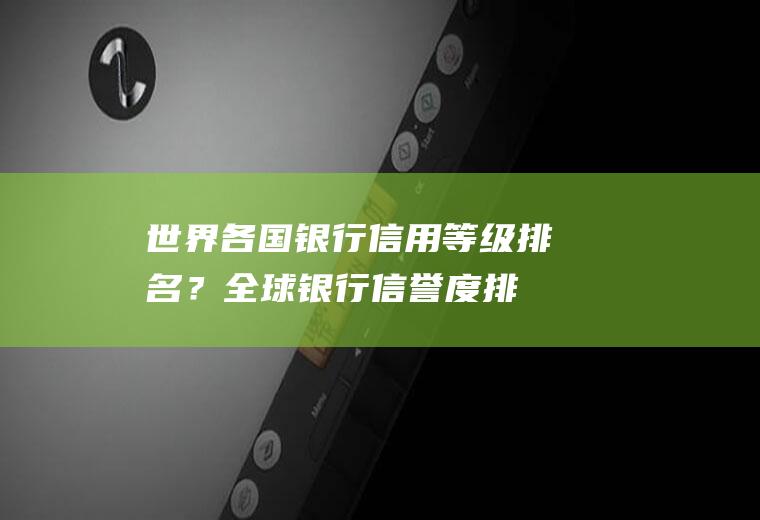世界各国银行信用等级排名？(全球银行信誉度排名)