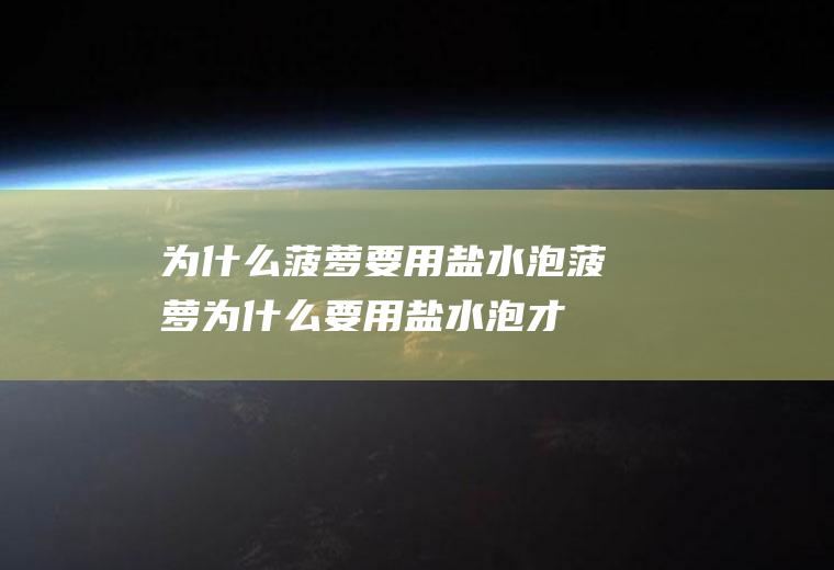 为什么菠萝要用盐水泡(菠萝为什么要用盐水泡才能吃)