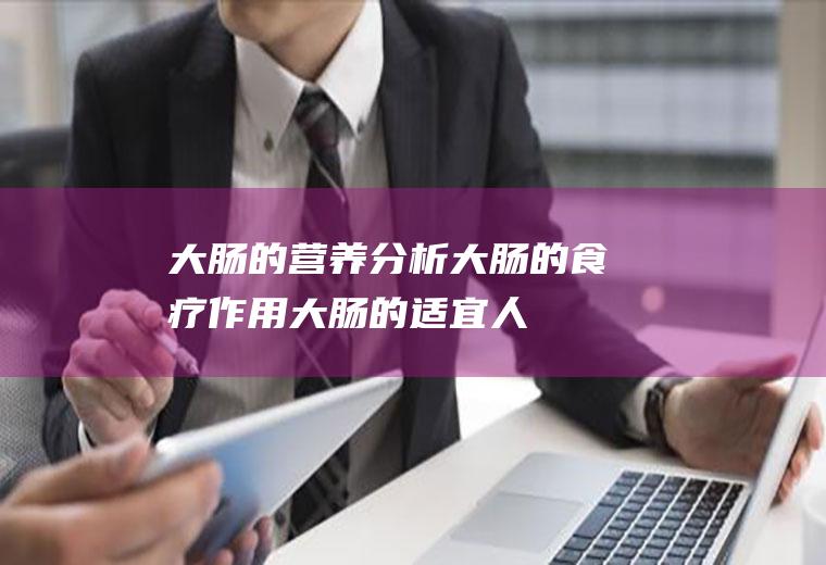 大肠的营养分析_大肠的食疗作用_大肠的适宜人群