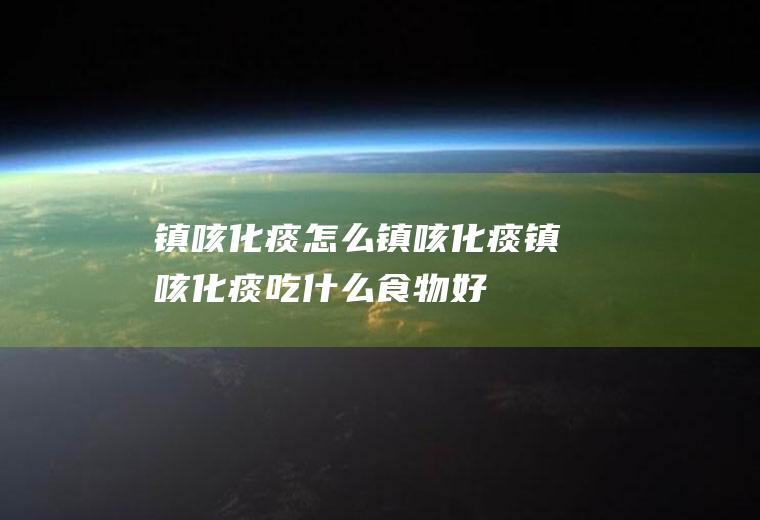 镇咳化痰怎么镇咳化痰镇咳化痰吃什么食物好