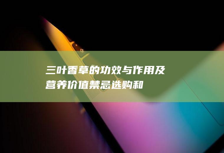 三叶香草的功效与作用及营养价值_禁忌_选购和做法