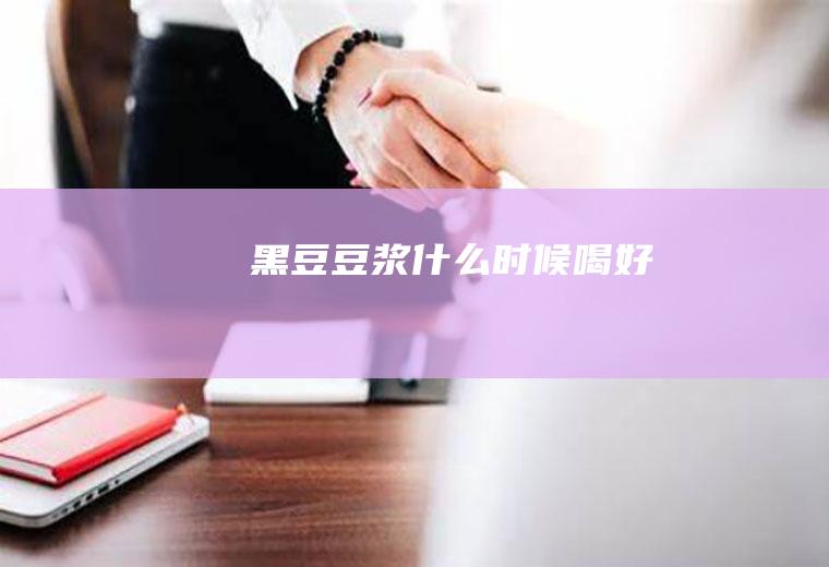 黑豆豆浆什么时候喝好