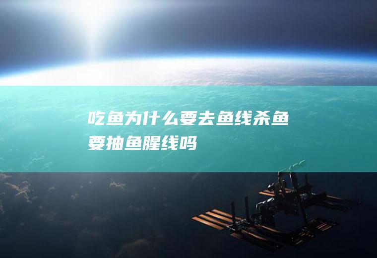 吃鱼为什么要去鱼线(杀鱼要抽鱼腥线吗)