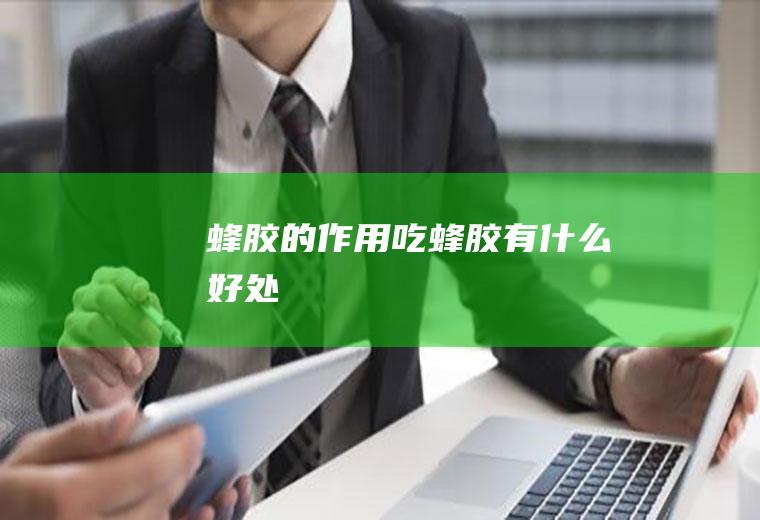 蜂胶的作用_吃蜂胶有什么好处
