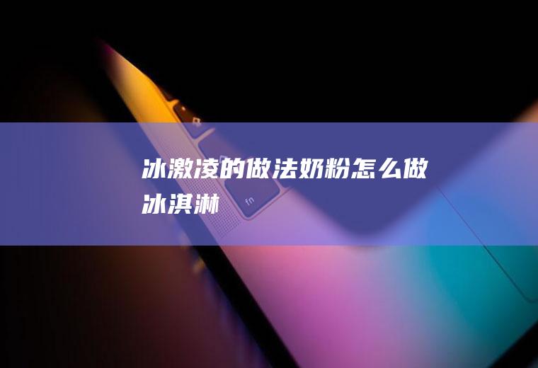 冰激凌的做法_奶粉怎么做冰淇淋
