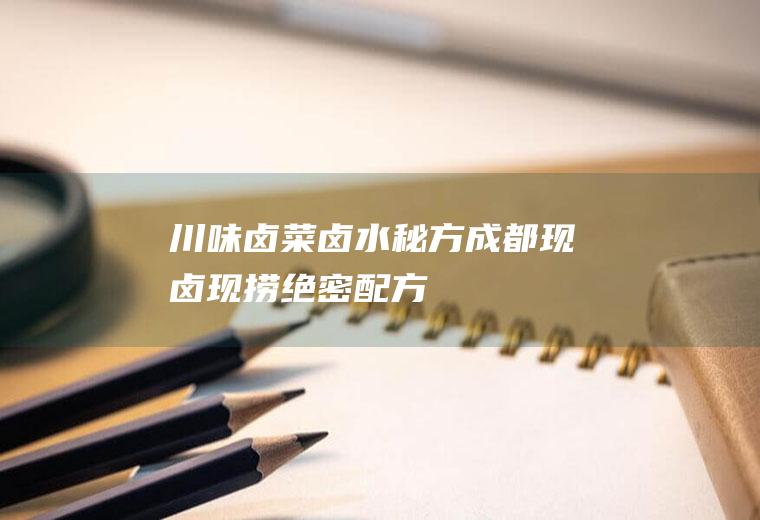 川味卤菜卤水秘方(成都现卤现捞绝密配方)