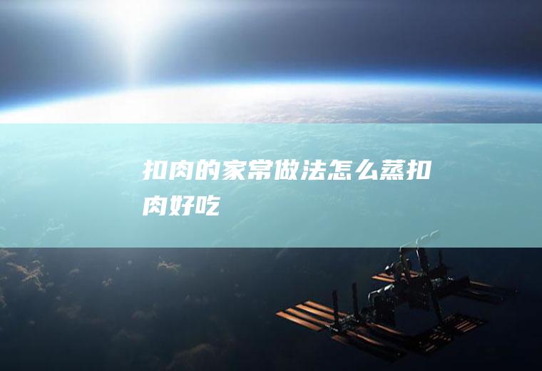扣肉的家常做法_怎么蒸扣肉好吃