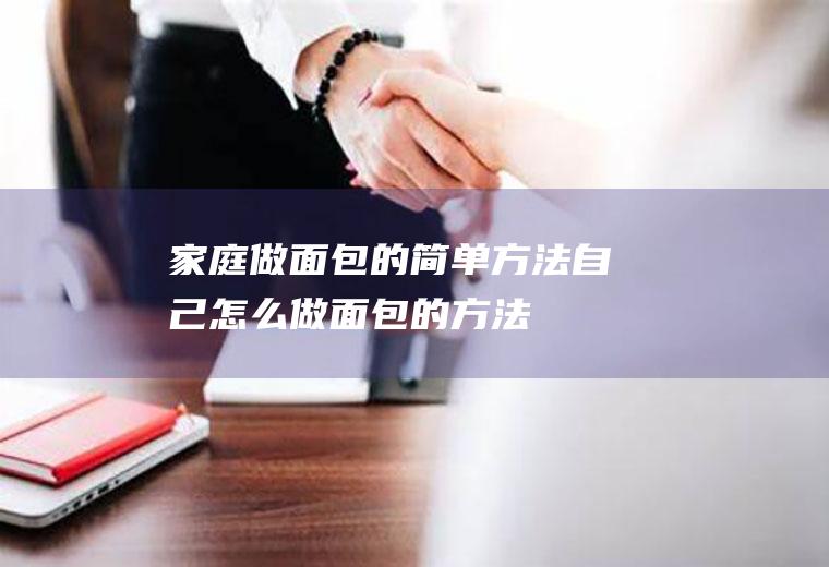 家庭做面包的简单方法(自己怎么做面包的方法)