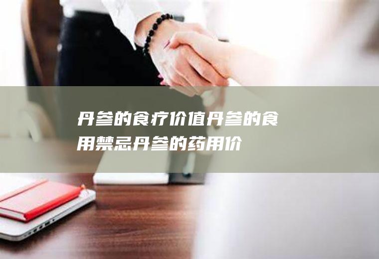 丹参的食疗价值_丹参的食用禁忌_丹参的药用价值