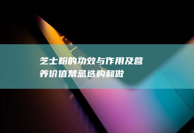 芝士粉的功效与作用及营养价值_禁忌_选购和做法