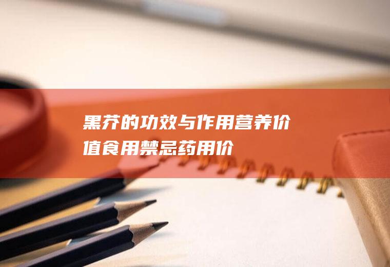 黑芥的功效与作用_营养价值_食用禁忌_药用价值_选购技巧