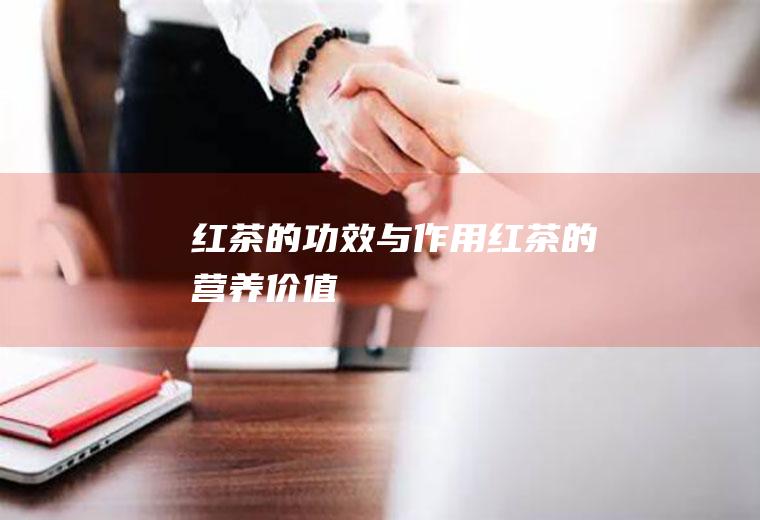 红茶的功效与作用_红茶的营养价值