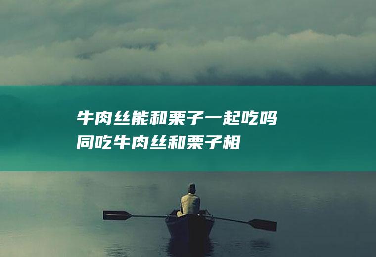 丝能和栗子一起吃吗同吃丝和栗子相