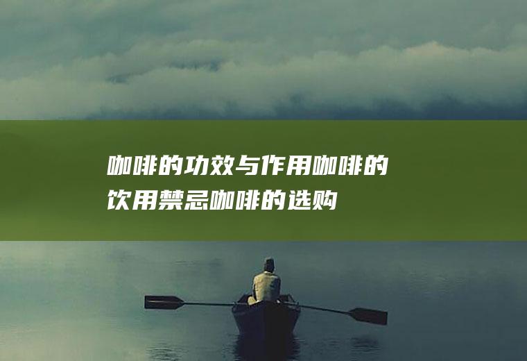 咖啡的功效与作用_咖啡的饮用禁忌_咖啡的选购指南