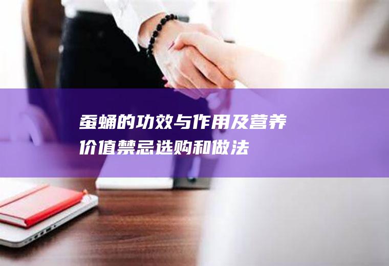 蚕蛹的功效与作用及营养价值_禁忌_选购和做法