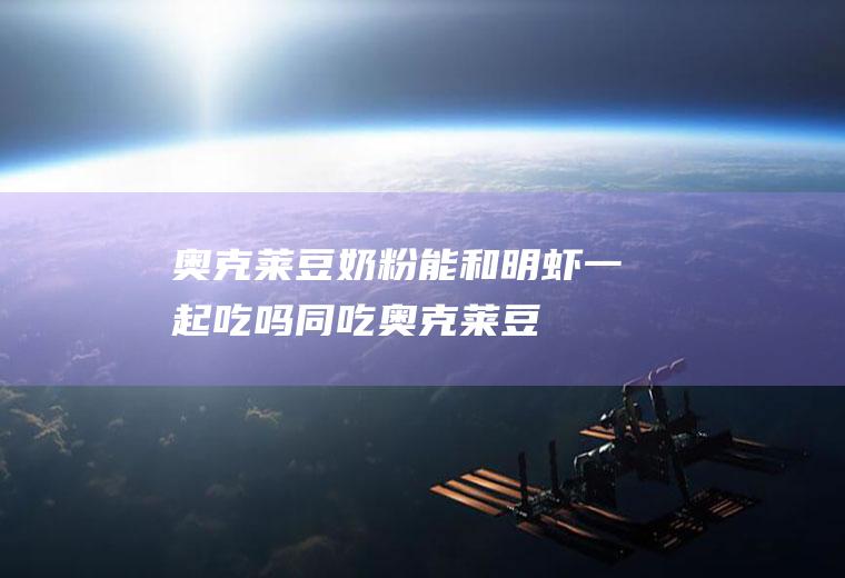 奥克莱豆奶粉能和明虾一起吃吗/同吃_奥克莱豆奶粉和明虾相克吗